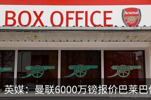 英媒：曼联6000万镑报价巴莱巴仍不够